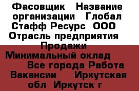 Фасовщик › Название организации ­ Глобал Стафф Ресурс, ООО › Отрасль предприятия ­ Продажи › Минимальный оклад ­ 35 000 - Все города Работа » Вакансии   . Иркутская обл.,Иркутск г.